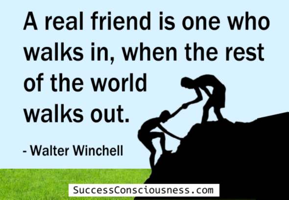 A real friend Is One Who Walks in When the Rest of the World Walks out